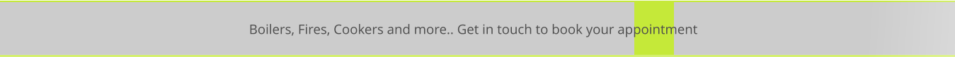 Boilers, Fires, Cookers and more.. Get in touch to book your appointment