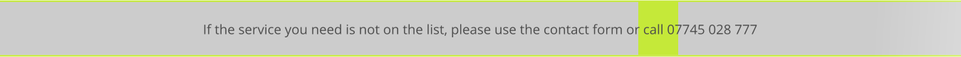 If the service you need is not on the list, please use the contact form or call 07745 028 777